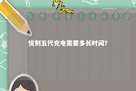 悦刻五代充电需要多长时间
？ 